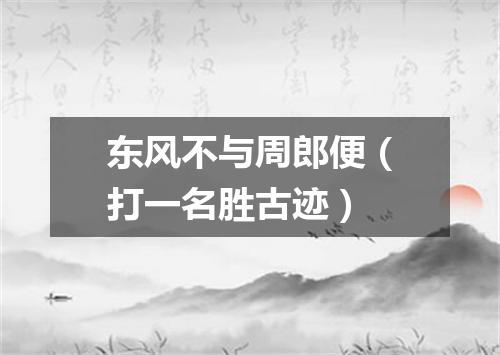 东风不与周郎便（打一名胜古迹）