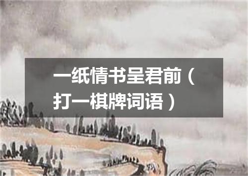 一纸情书呈君前（打一棋牌词语）