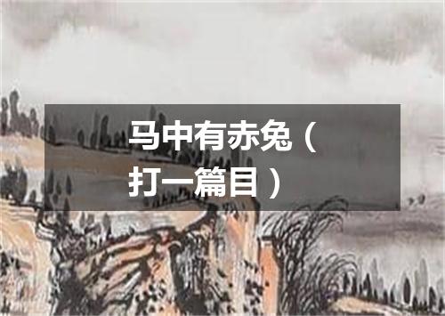 马中有赤兔（打一篇目）