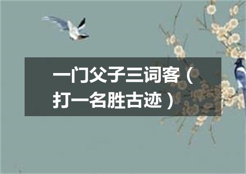 一门父子三词客（打一名胜古迹）
