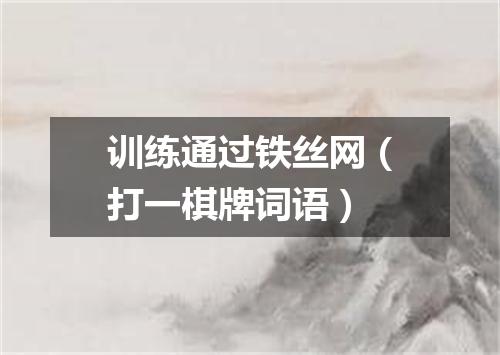 训练通过铁丝网（打一棋牌词语）