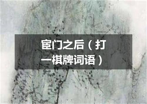 宦门之后（打一棋牌词语）