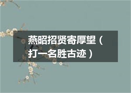 燕昭招贤寄厚望（打一名胜古迹）