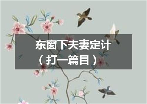 东窗下夫妻定计（打一篇目）