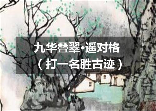 九华叠翠·遥对格（打一名胜古迹）