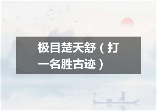 极目楚天舒（打一名胜古迹）