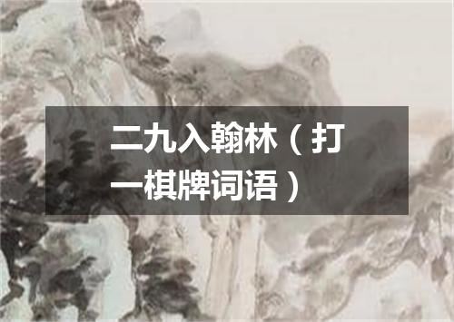 二九入翰林（打一棋牌词语）