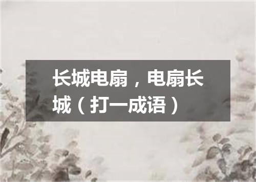 长城电扇，电扇长城（打一成语）
