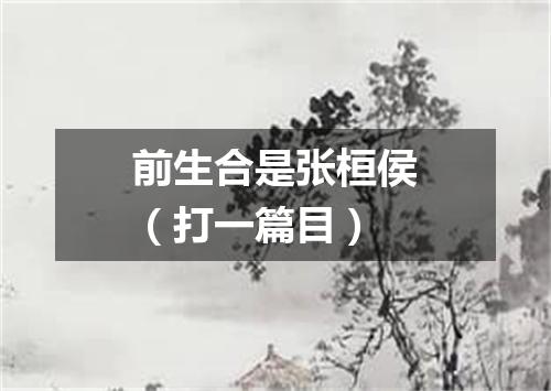 前生合是张桓侯（打一篇目）