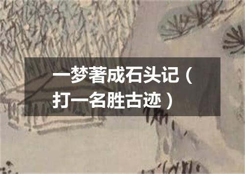 一梦著成石头记（打一名胜古迹）