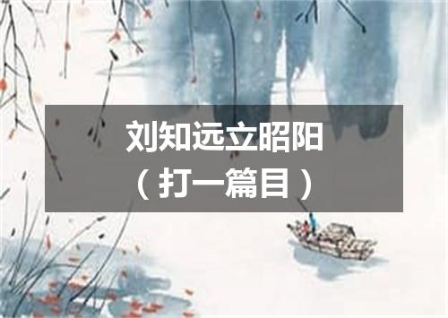 刘知远立昭阳（打一篇目）