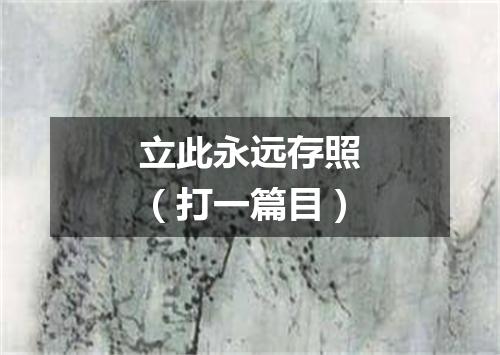 立此永远存照（打一篇目）