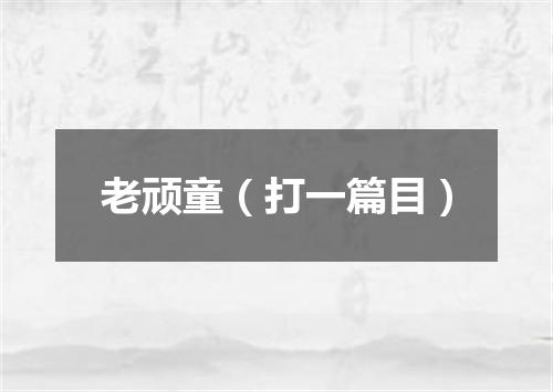 老顽童（打一篇目）