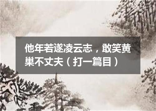 他年若遂凌云志，敢笑黄巢不丈夫（打一篇目）