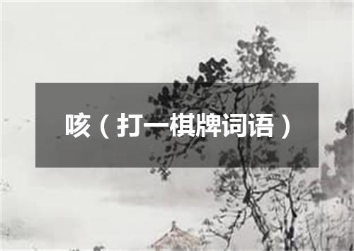 咳（打一棋牌词语）