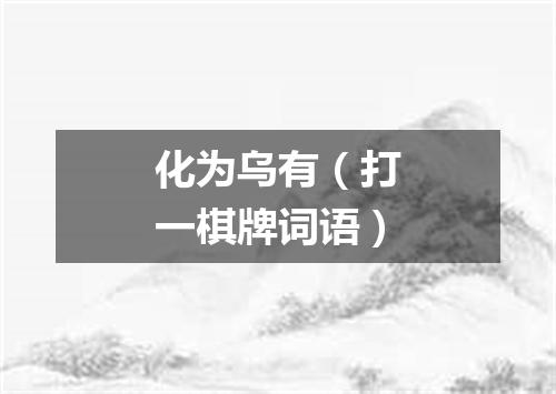 化为乌有（打一棋牌词语）