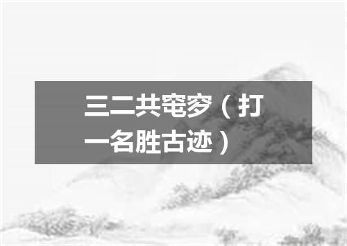 三二共窀穸（打一名胜古迹）