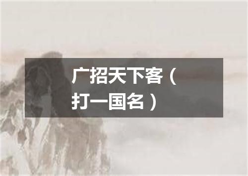 广招天下客（打一国名）