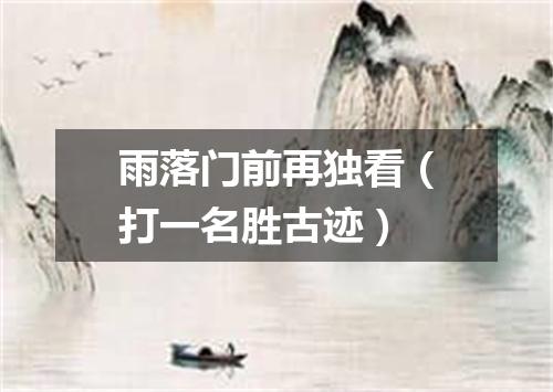雨落门前再独看（打一名胜古迹）