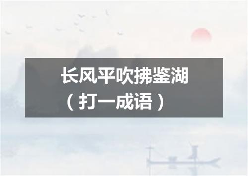长风平吹拂鉴湖（打一成语）