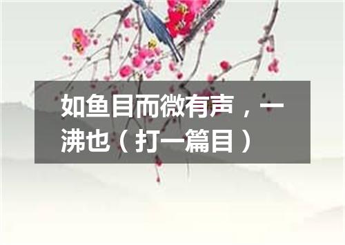如鱼目而微有声，一沸也（打一篇目）