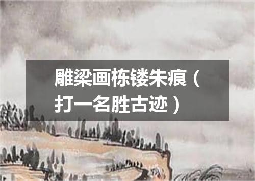 雕梁画栋镂朱痕（打一名胜古迹）