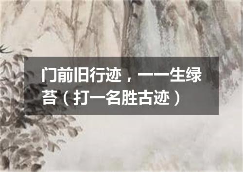 门前旧行迹，一一生绿苔（打一名胜古迹）
