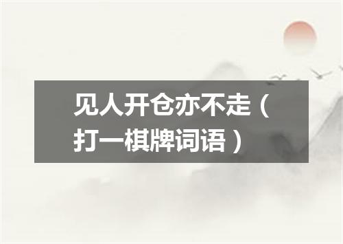 见人开仓亦不走（打一棋牌词语）