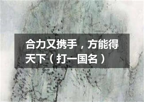 合力又携手，方能得天下（打一国名）