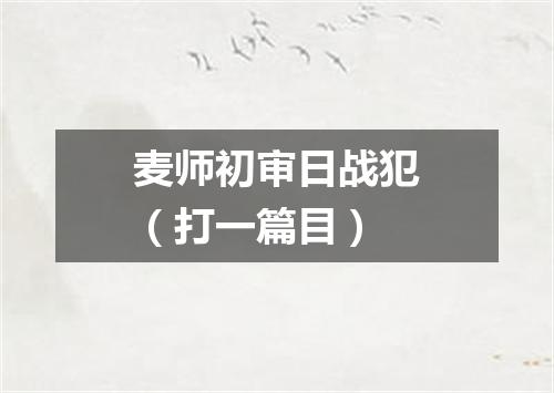 麦师初审日战犯（打一篇目）