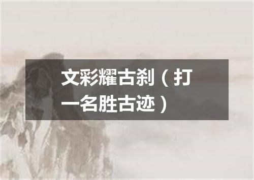 文彩耀古刹（打一名胜古迹）