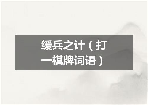 缓兵之计（打一棋牌词语）