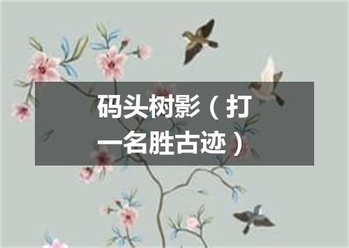 码头树影（打一名胜古迹）