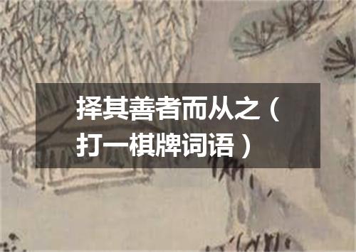 择其善者而从之（打一棋牌词语）