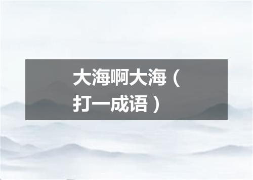 大海啊大海（打一成语）