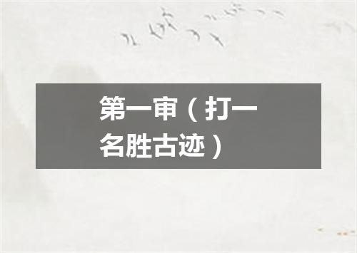 第一审（打一名胜古迹）