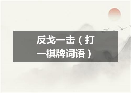 反戈一击（打一棋牌词语）