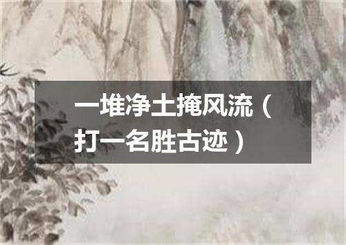 一堆净土掩风流（打一名胜古迹）