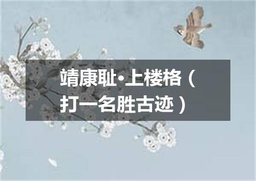 靖康耻·上楼格（打一名胜古迹）