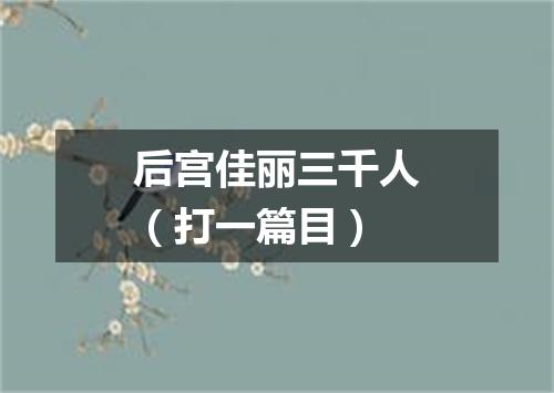 后宫佳丽三千人（打一篇目）