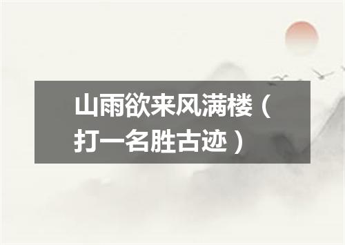 山雨欲来风满楼（打一名胜古迹）