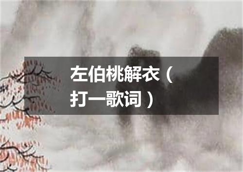 左伯桃解衣（打一歌词）