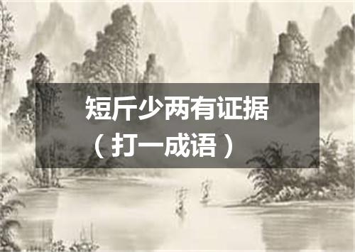 短斤少两有证据（打一成语）