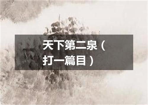 天下第二泉（打一篇目）