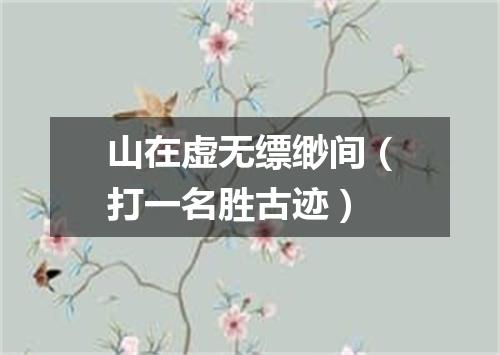 山在虚无缥缈间（打一名胜古迹）