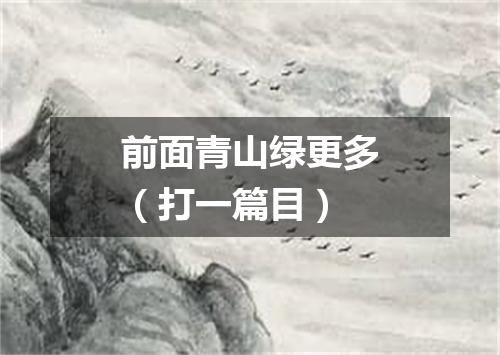 前面青山绿更多（打一篇目）