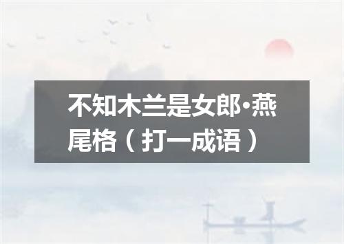 不知木兰是女郎·燕尾格（打一成语）