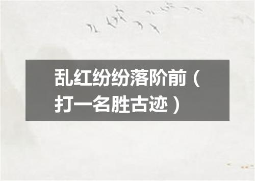 乱红纷纷落阶前（打一名胜古迹）