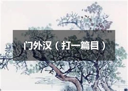门外汉（打一篇目）