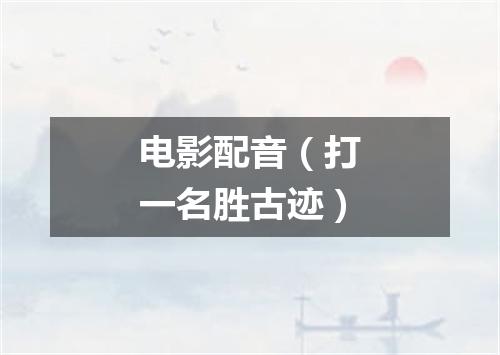 电影配音（打一名胜古迹）